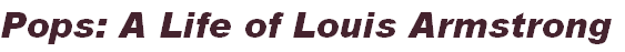 Pops: A Life of Louis Armstrong